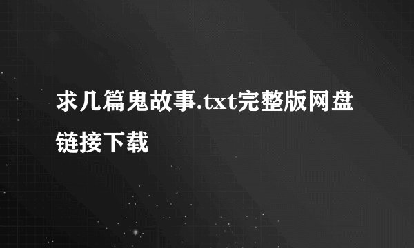 求几篇鬼故事.txt完整版网盘链接下载