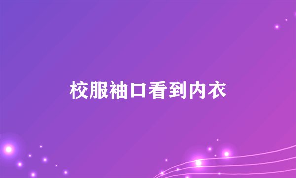 校服袖口看到内衣