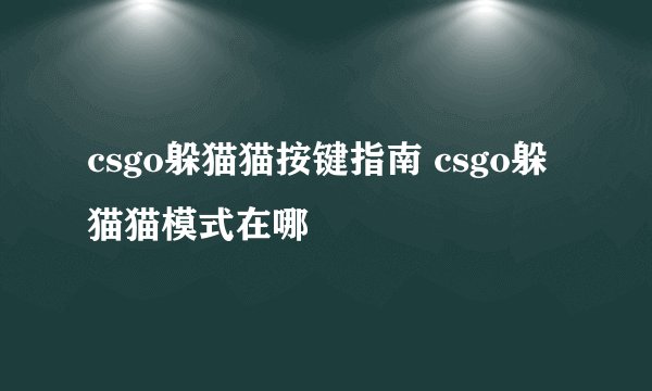 csgo躲猫猫按键指南 csgo躲猫猫模式在哪