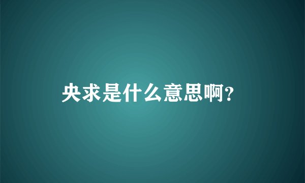 央求是什么意思啊？