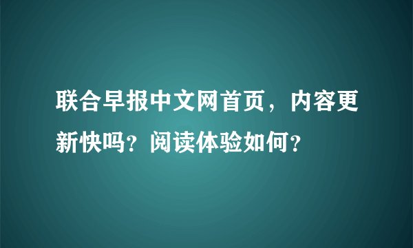 联合早报中文网首页，内容更新快吗？阅读体验如何？