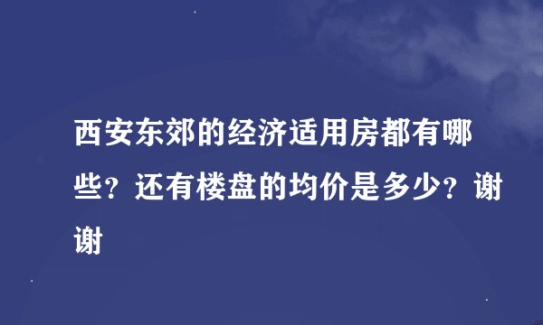 西安东郊的经济适用房都有哪些？还有楼盘的均价是多少？谢谢