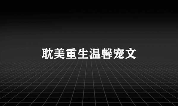 耽美重生温馨宠文
