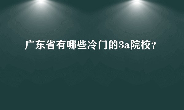 广东省有哪些冷门的3a院校？