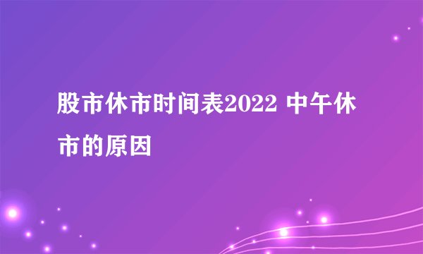 股市休市时间表2022 中午休市的原因