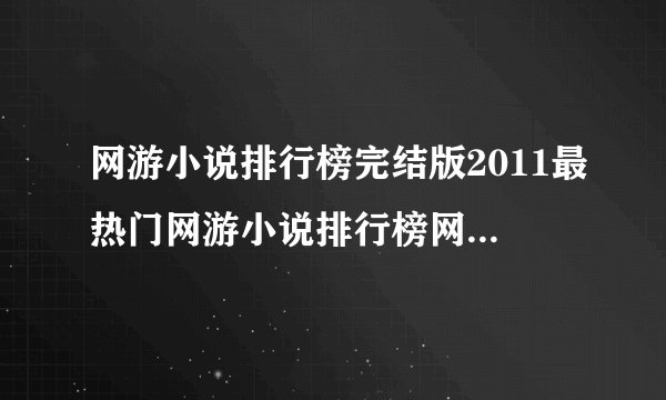 网游小说排行榜完结版2011最热门网游小说排行榜网游小说排行榜