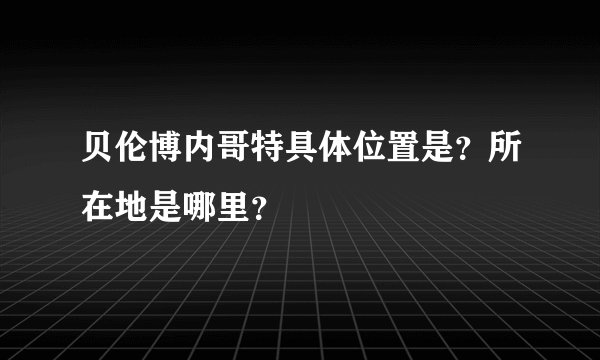 贝伦博内哥特具体位置是？所在地是哪里？