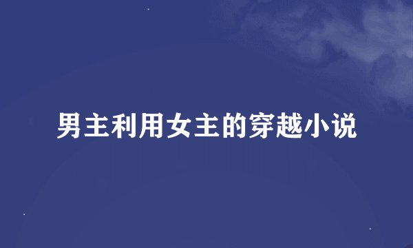 男主利用女主的穿越小说