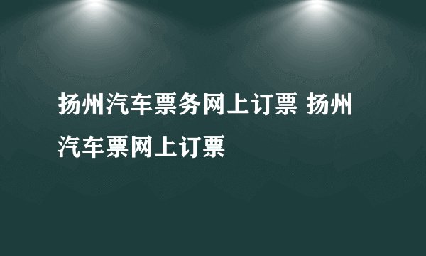 扬州汽车票务网上订票 扬州汽车票网上订票