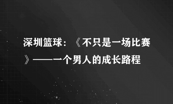 深圳篮球：《不只是一场比赛》——一个男人的成长路程