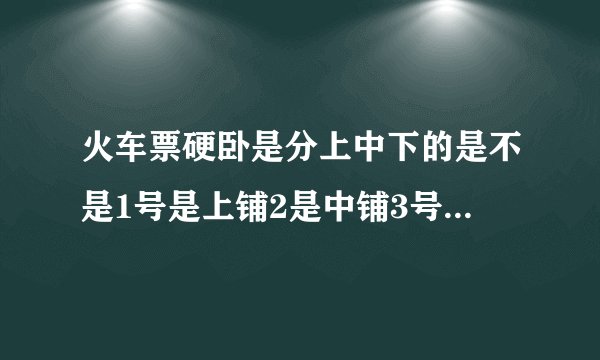 火车票硬卧是分上中下的是不是1号是上铺2是中铺3号下铺 还是上中下铺另外编号啊怎样买到上中下是在一张床