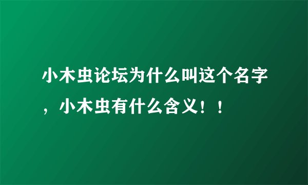 小木虫论坛为什么叫这个名字，小木虫有什么含义！！