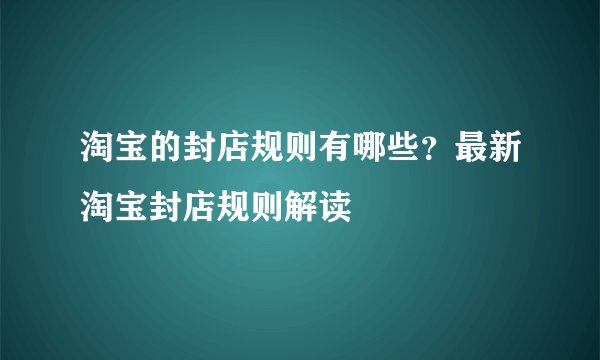 淘宝的封店规则有哪些？最新淘宝封店规则解读