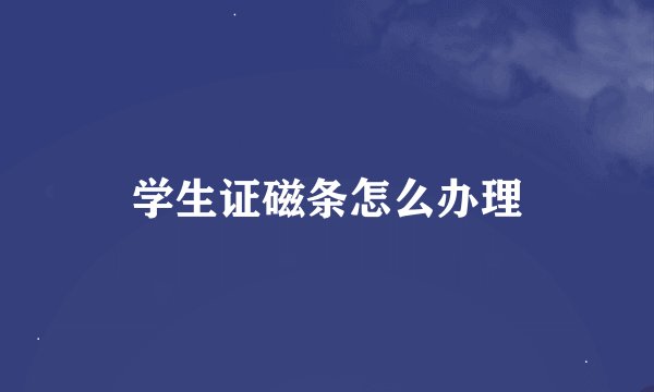学生证磁条怎么办理