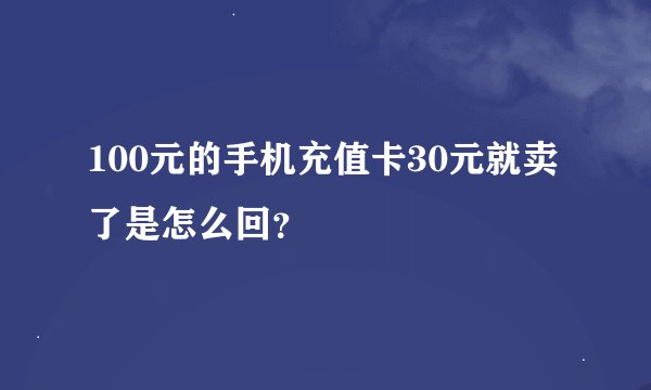 100元的手机充值卡30元就卖了是怎么回?
