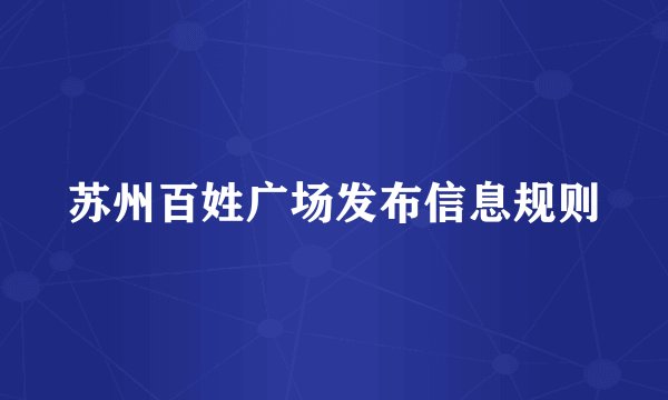 苏州百姓广场发布信息规则