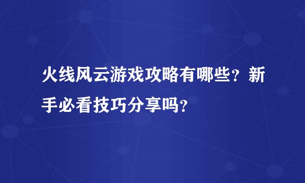 火线风云游戏攻略有哪些？新手必看技巧分享吗？