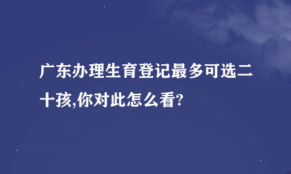 广东办理生育登记最多可选二十孩,你对此怎么看?
