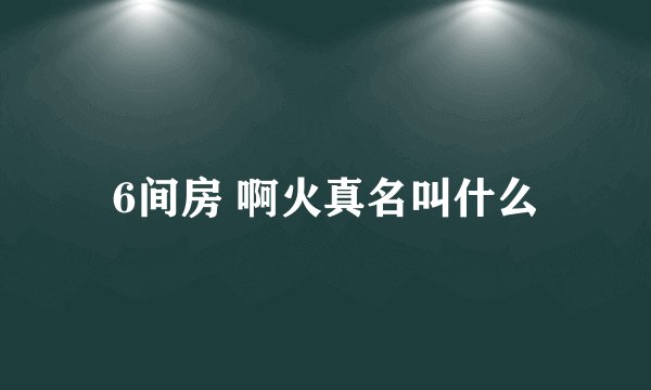 6间房 啊火真名叫什么