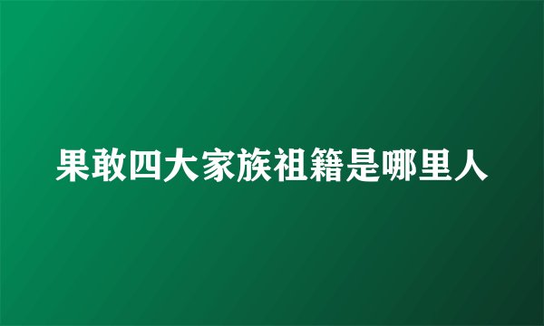果敢四大家族祖籍是哪里人