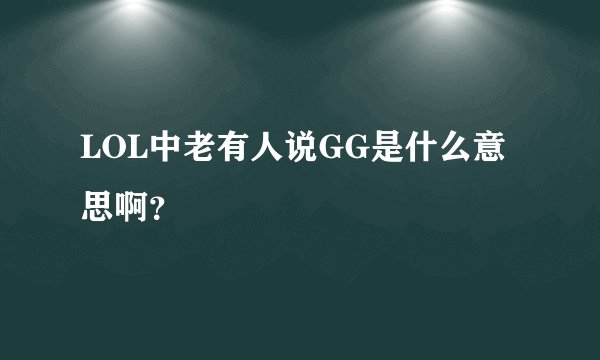 LOL中老有人说GG是什么意思啊？
