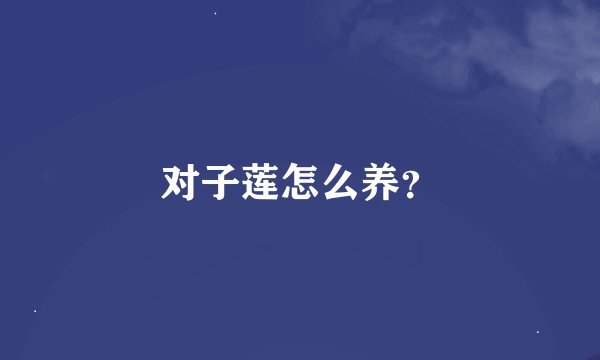 对子莲怎么养？