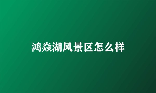 鸿焱湖风景区怎么样