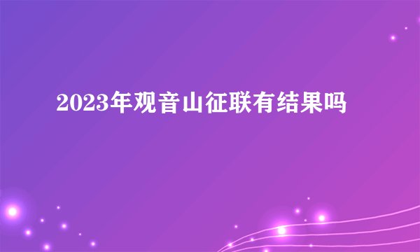 2023年观音山征联有结果吗