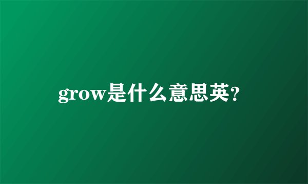 grow是什么意思英？