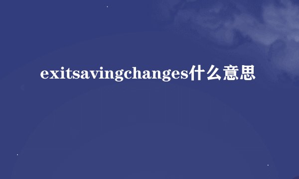 exitsavingchanges什么意思