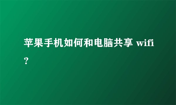 苹果手机如何和电脑共享 wifi？