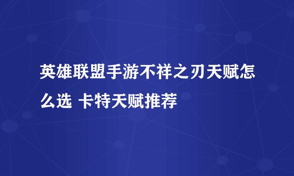 英雄联盟手游不祥之刃天赋怎么选 卡特天赋推荐