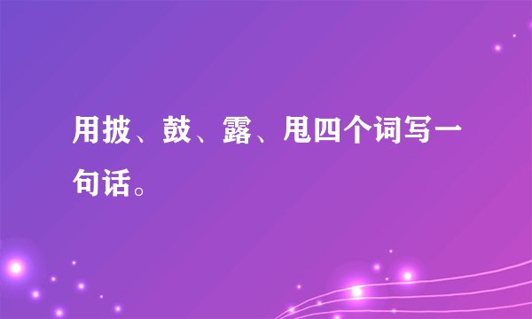 用披、鼓、露、甩四个词写一句话。