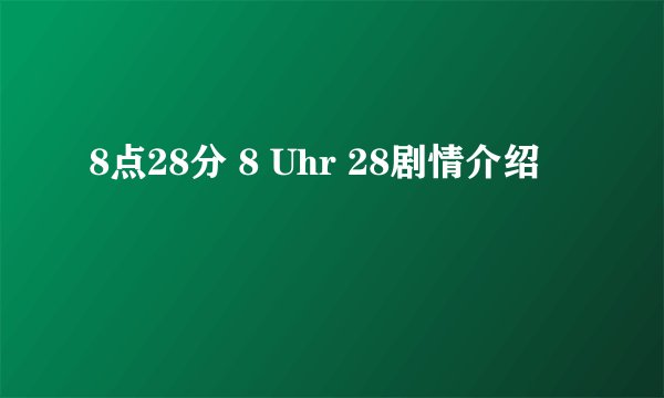 8点28分 8 Uhr 28剧情介绍