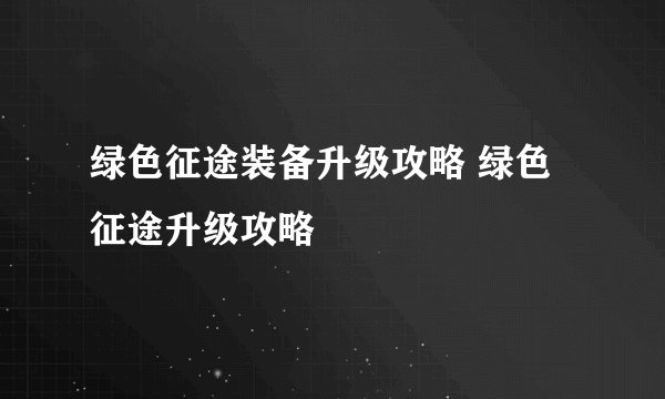 绿色征途装备升级攻略 绿色征途升级攻略