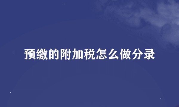 预缴的附加税怎么做分录