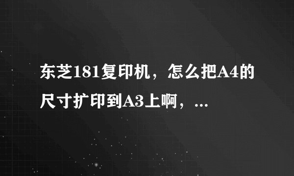 东芝181复印机，怎么把A4的尺寸扩印到A3上啊，怎么设置啊？
