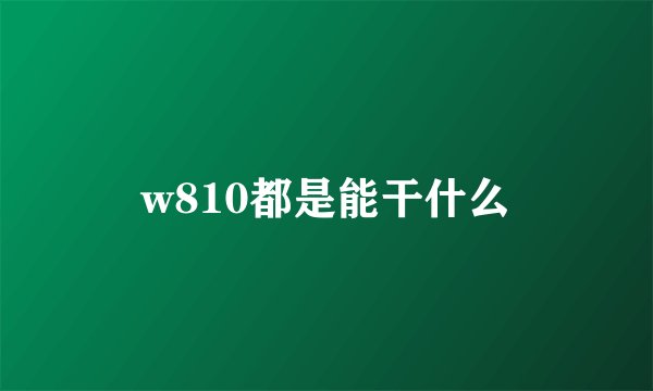 w810都是能干什么