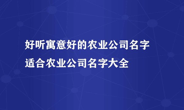 好听寓意好的农业公司名字 适合农业公司名字大全