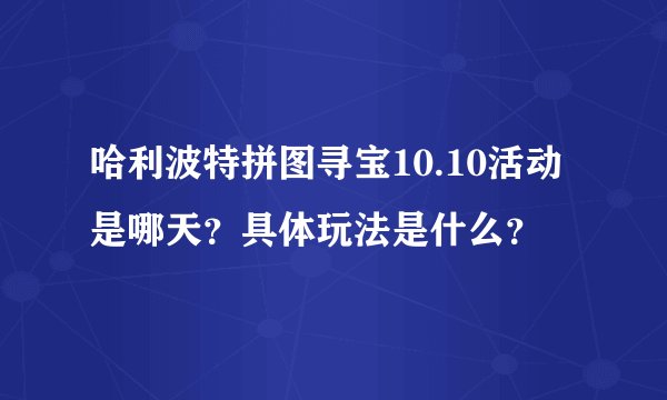 哈利波特拼图寻宝10.10活动是哪天？具体玩法是什么？