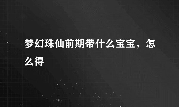 梦幻珠仙前期带什么宝宝，怎么得