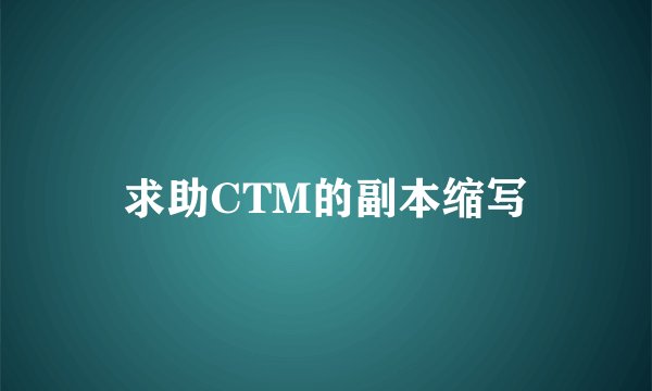 求助CTM的副本缩写