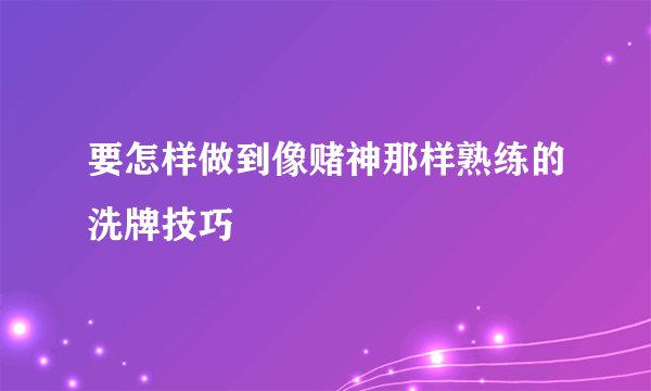 要怎样做到像赌神那样熟练的洗牌技巧