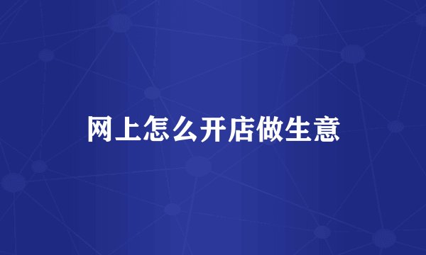 网上怎么开店做生意
