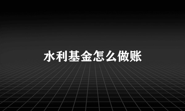水利基金怎么做账