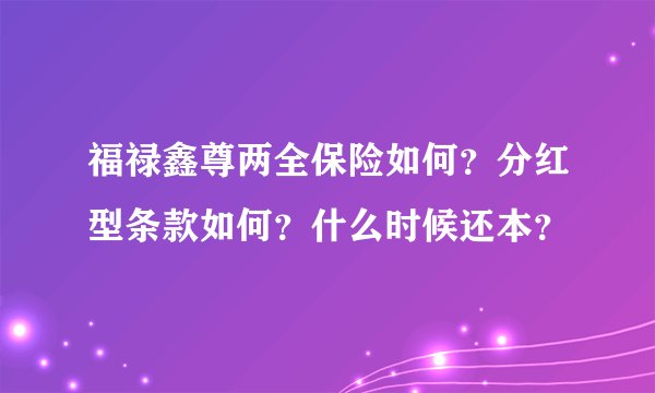 福禄鑫尊两全保险如何？分红型条款如何？什么时候还本？