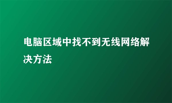 电脑区域中找不到无线网络解决方法