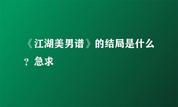 《江湖美男谱》的结局是什么？急求