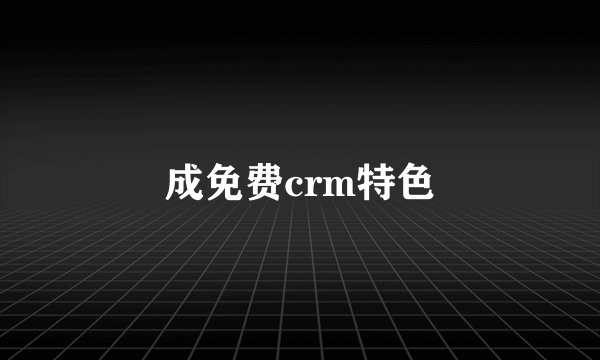 成免费crm特色