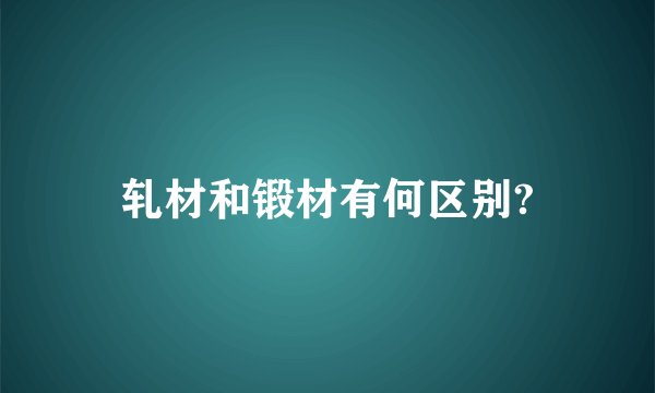 轧材和锻材有何区别?